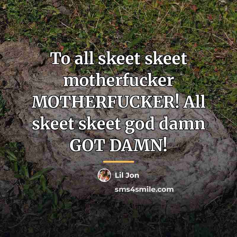 “To all skeet skeet motherfucker MOTHERFUCKER! All skeet skeet god…” quote by Lil Jon