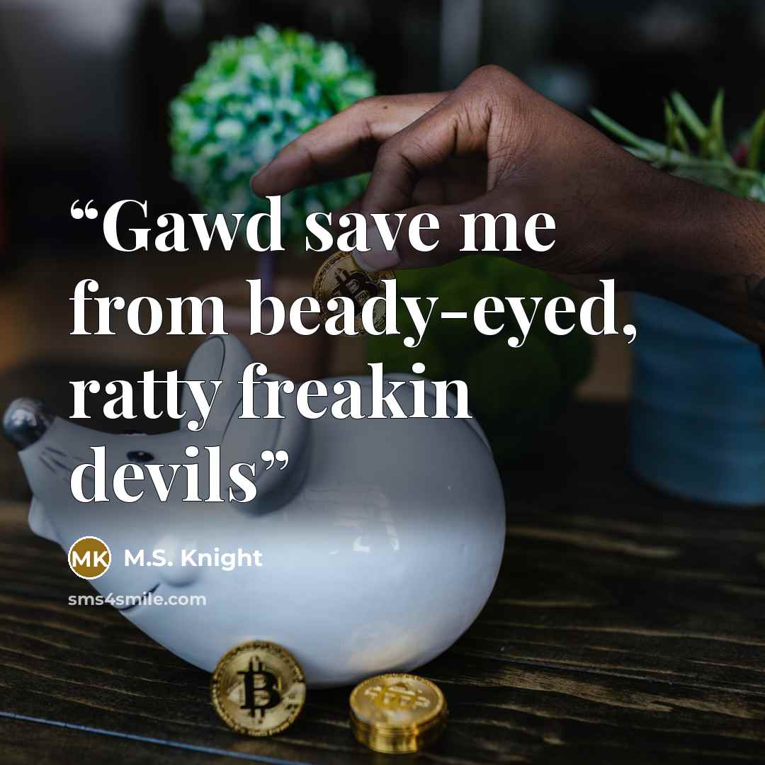 “Gawd save me from beady-eyed, ratty freakin devils” quote by M.S. Knight