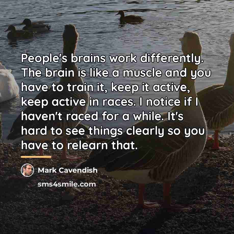 “People's brains work differently. The brain is like a muscle…” quote by Mark Cavendish