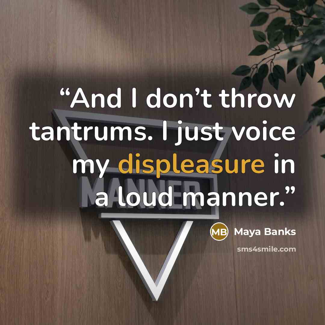 “And I don’t throw tantrums. I just voice my displeasure in a loud manner.” quote by Maya Banks