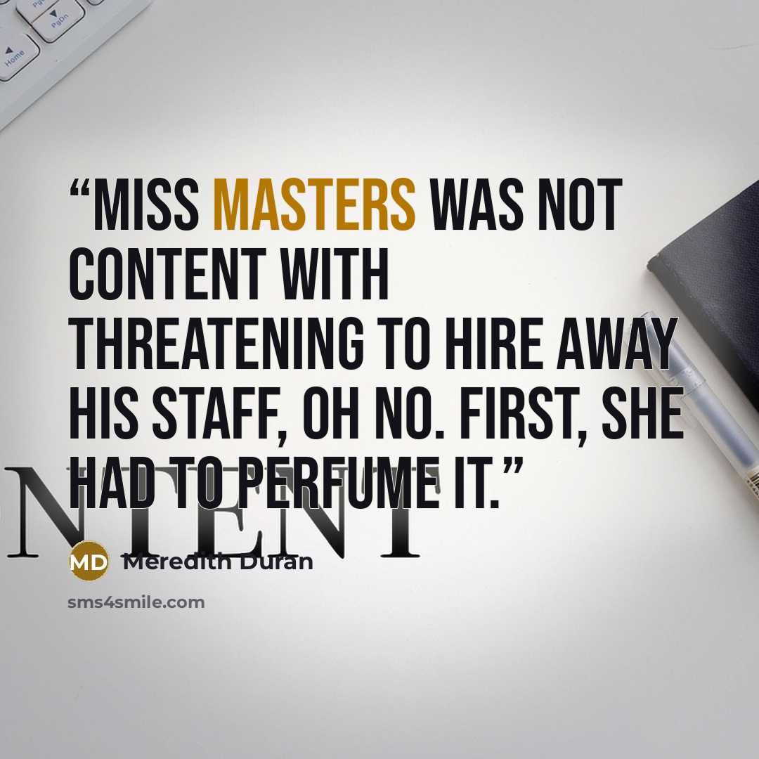 “Miss Masters was not content with threatening to hire away his staff, oh no. First, she had to perfume it.” quote by Meredith Duran