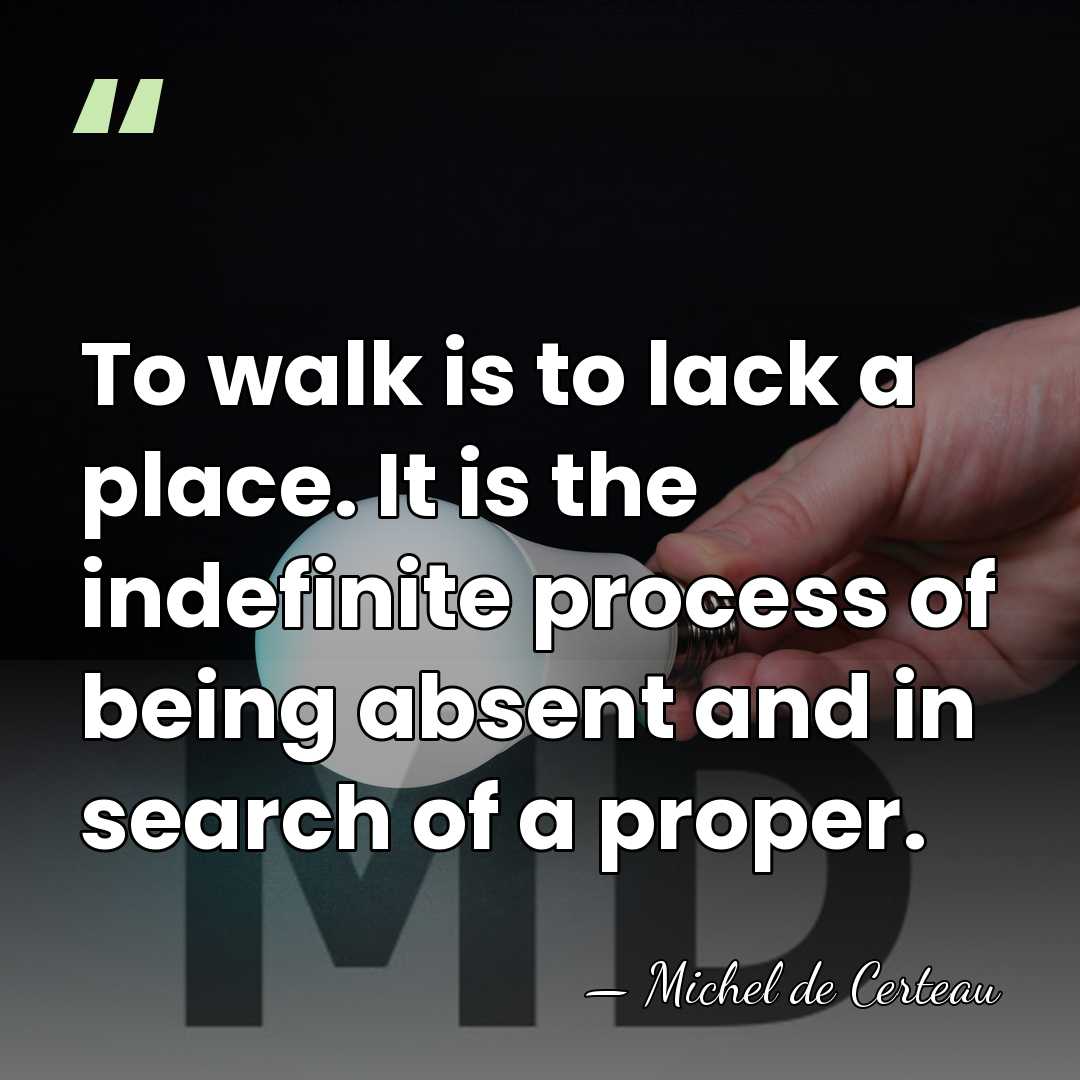 To walk is to lack a place. It is the indefinite process&hellip; - Michel de Certeau