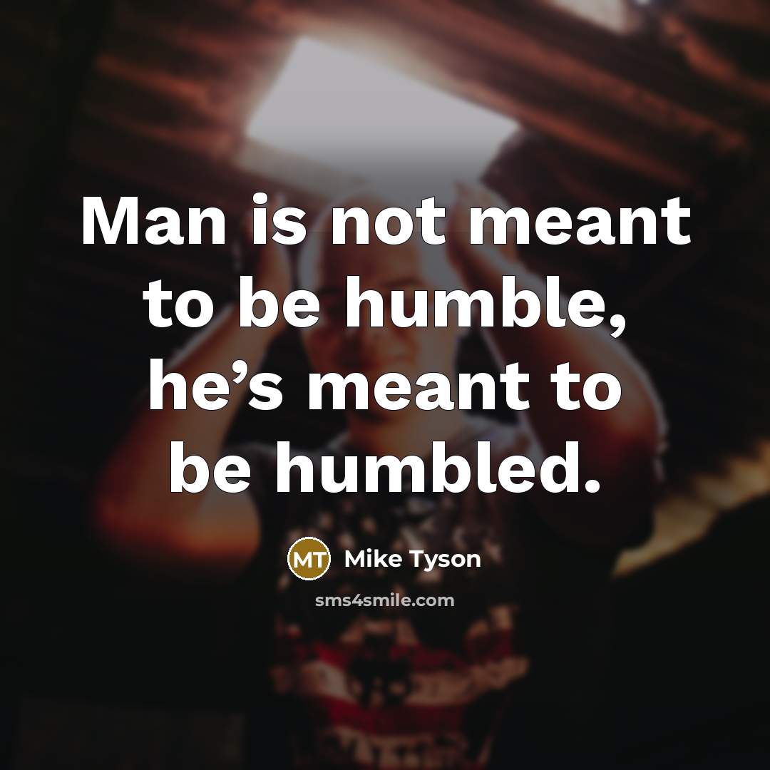 “Man is not meant to be humble, he’s meant to…” quote by Mike Tyson
