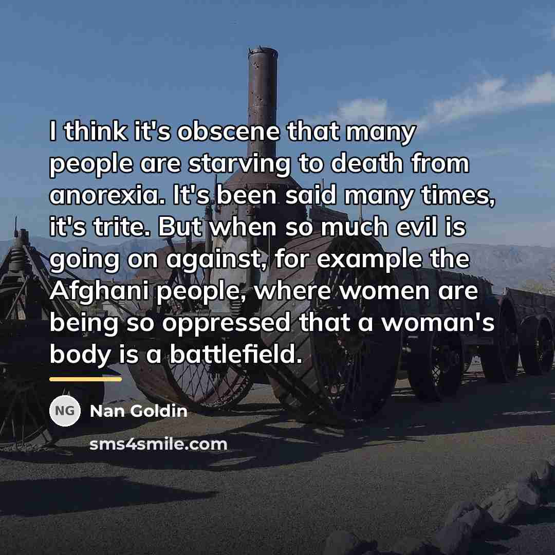 “I think it's obscene that many people are starving to…” quote by Nan Goldin