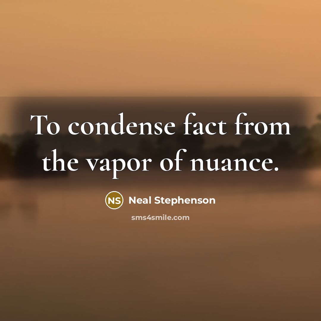 “To condense fact from the vapor of nuance.…” quote by Neal Stephenson