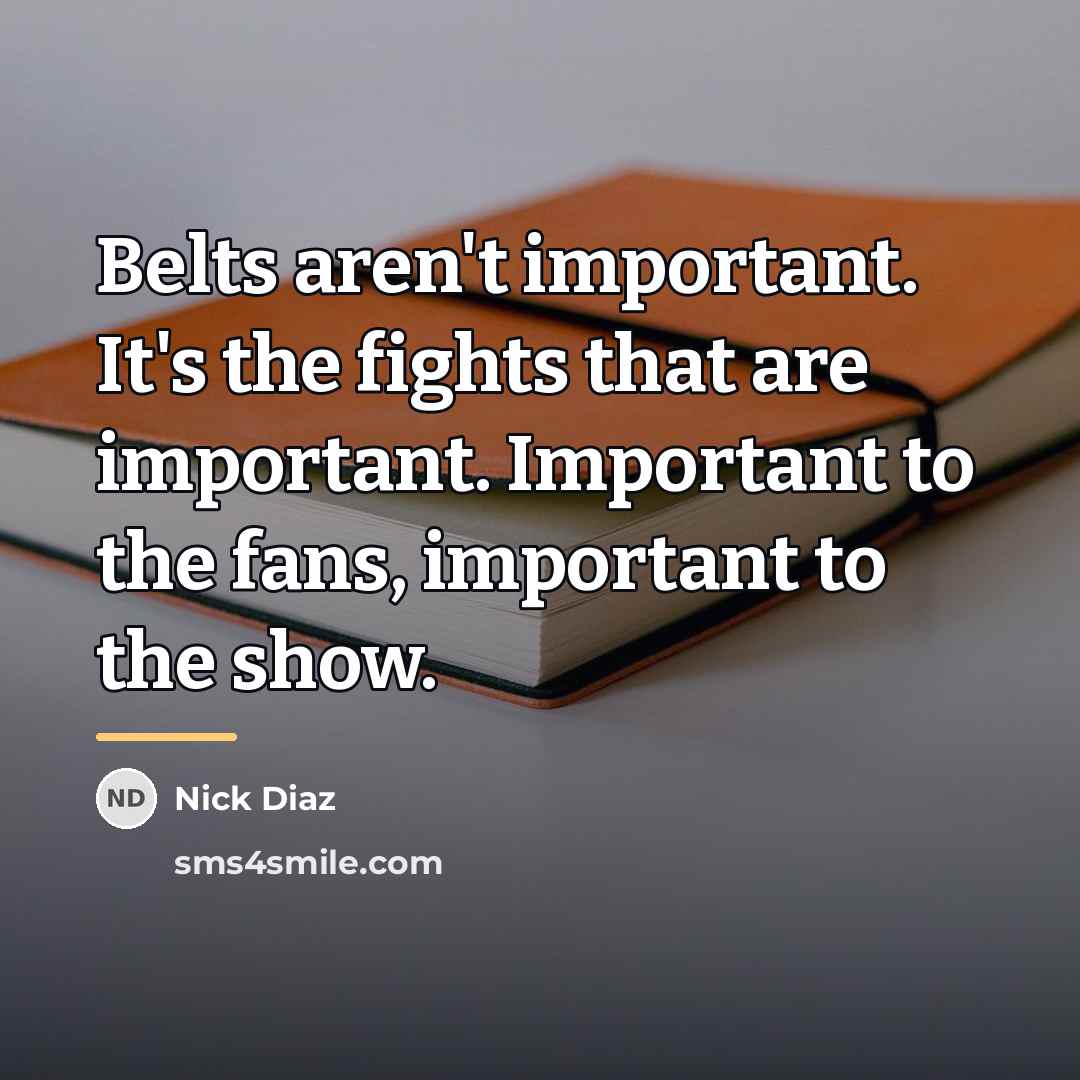 “Belts aren't important. It's the fights that are important. Important…” quote by Nick Diaz