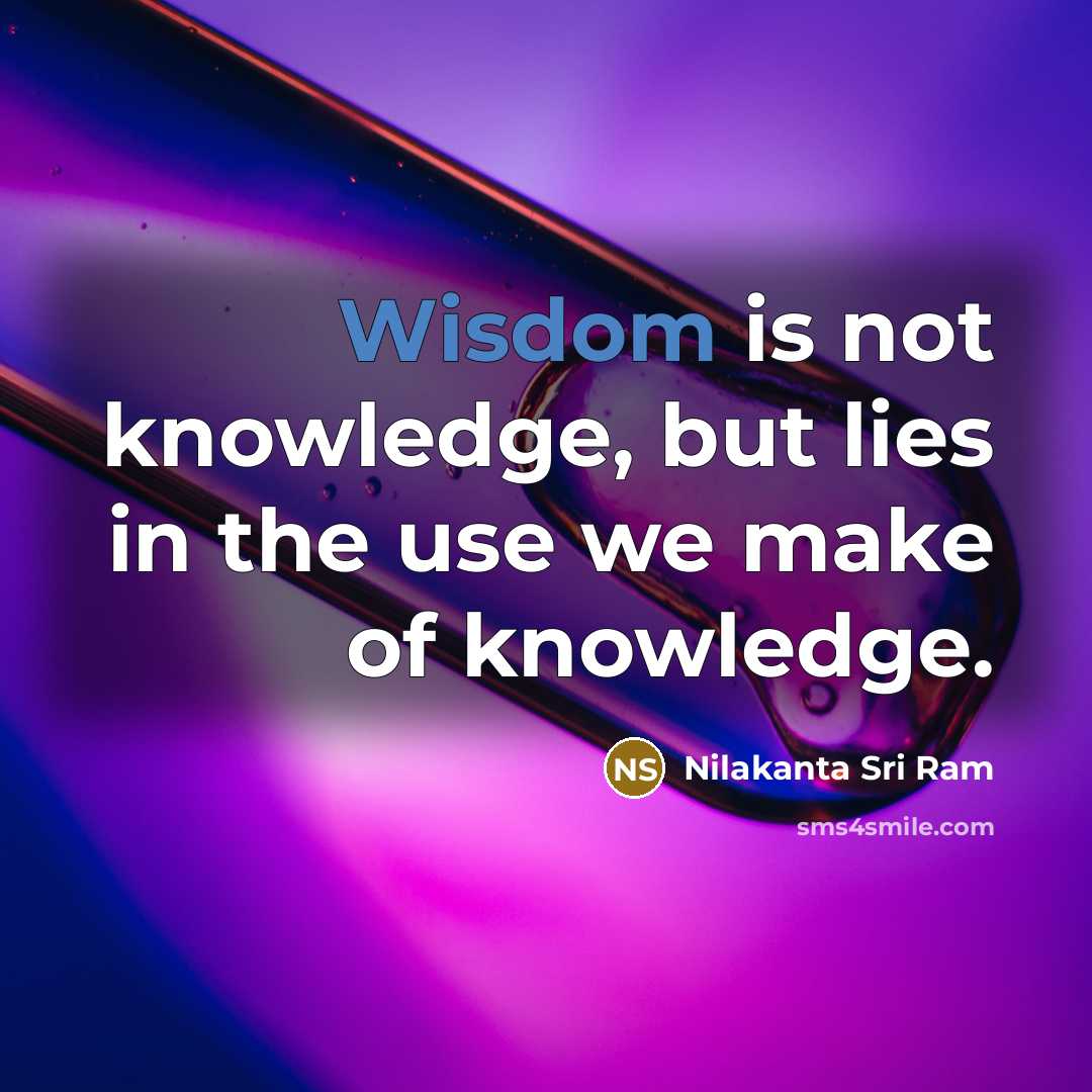 “Wisdom is not knowledge, but lies in the use we…” quote by Nilakanta Sri Ram