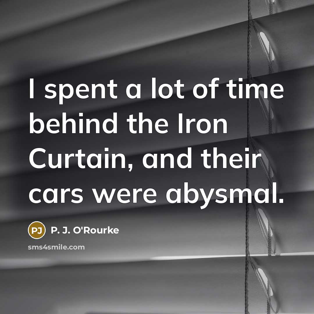 “I spent a lot of time behind the Iron Curtain,…” quote by P. J. O'Rourke