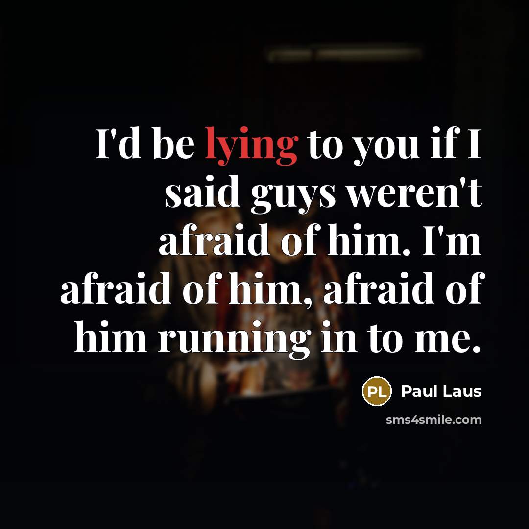 “I'd be lying to you if I said guys weren't afraid of him. I'm afraid of him, afraid of him running in to me.” quote by Paul Laus