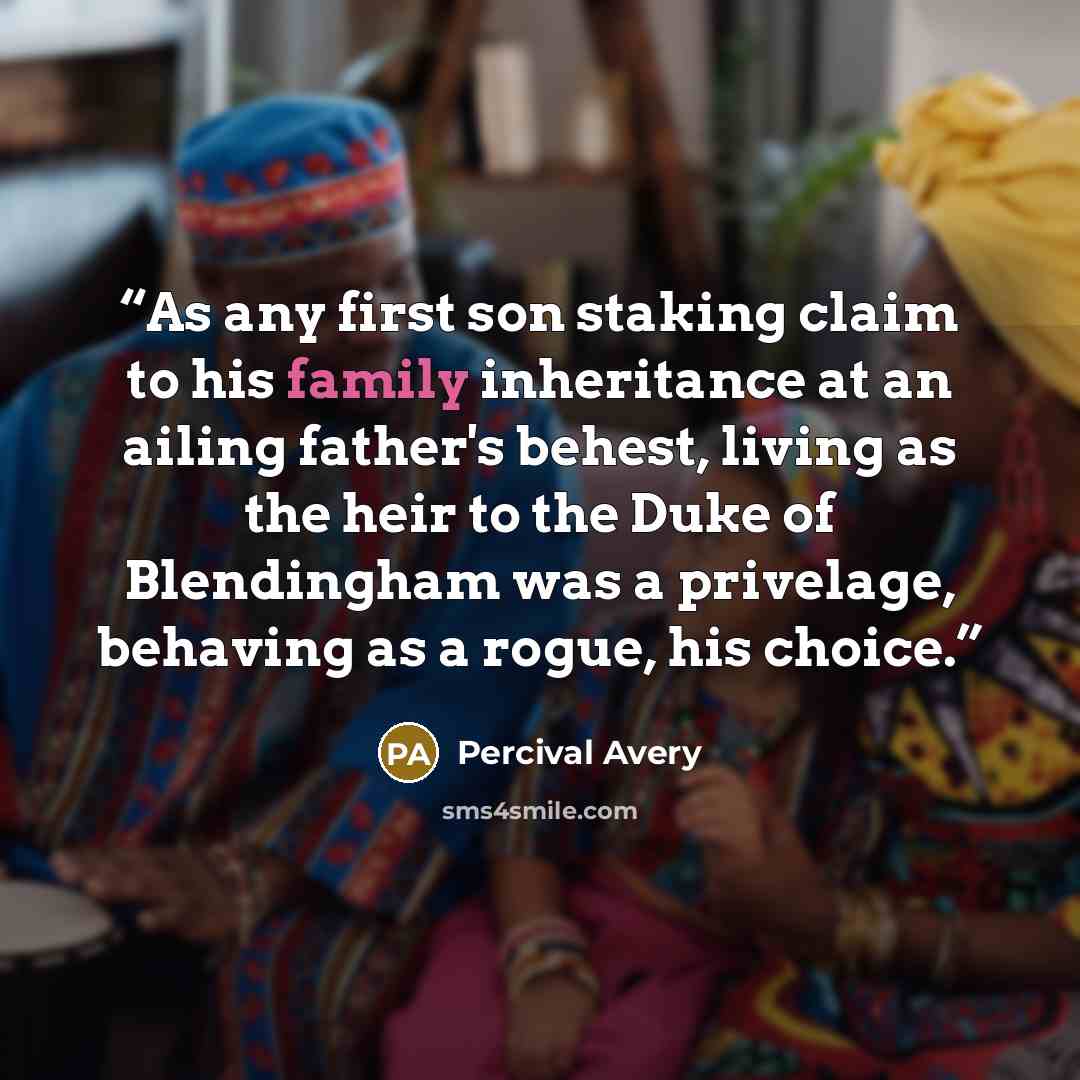 “As any first son staking claim to his family inheritance at an ailing father's behest, living as the heir to the Duke of Blendingham was a privelage, behaving as a rogue, his choice.” quote by Percival Avery