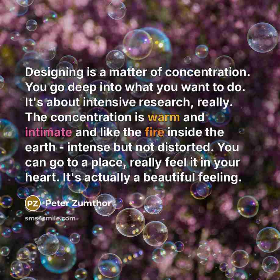 “Designing is a matter of concentration. You go deep into…” quote by Peter Zumthor