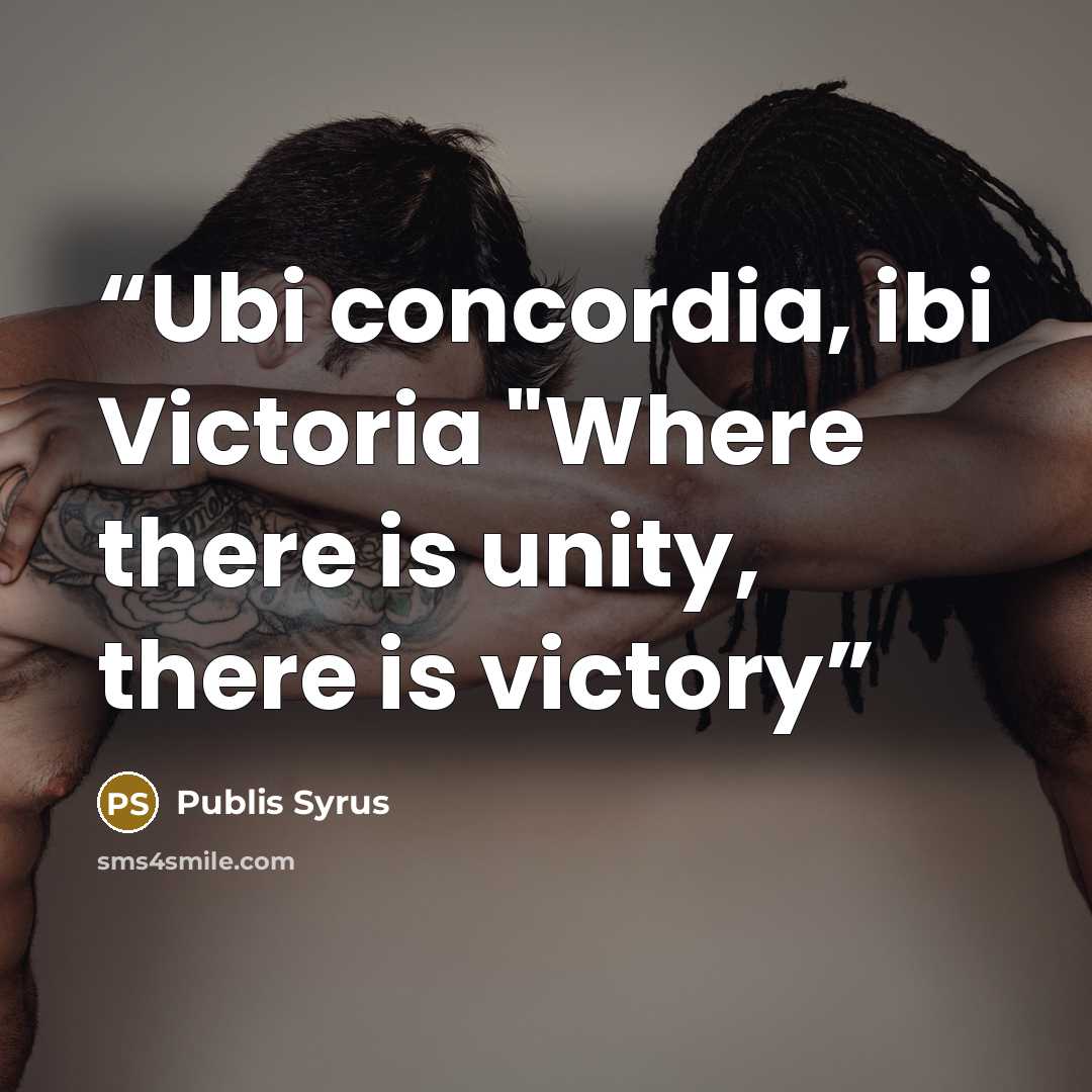“Ubi concordia, ibi Victoria "Where there is unity, there is victory” quote by Publis Syrus