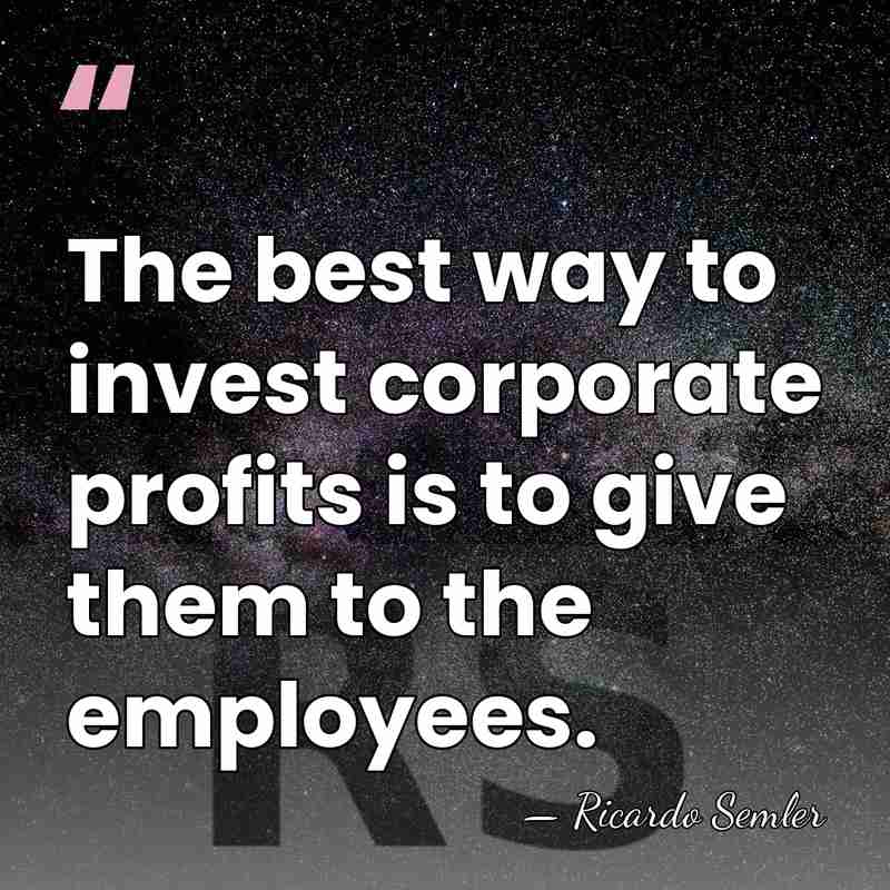 The best way to invest corporate profits is to give them to&hellip; - Ricardo Semler