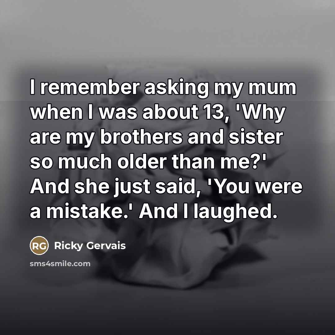 “I remember asking my mum when I was about 13,…” quote by Ricky Gervais