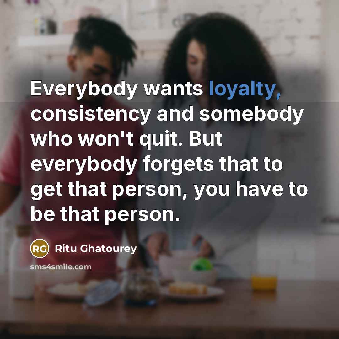 “Everybody wants loyalty, consistency and somebody who won't quit. But…” quote by Ritu Ghatourey