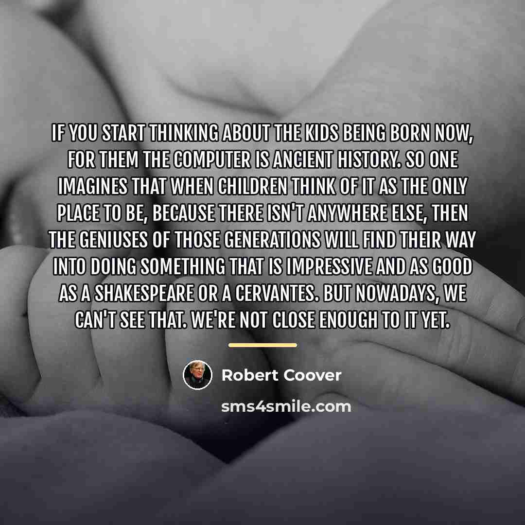 “If you start thinking about the kids being born now,…” quote by Robert Coover