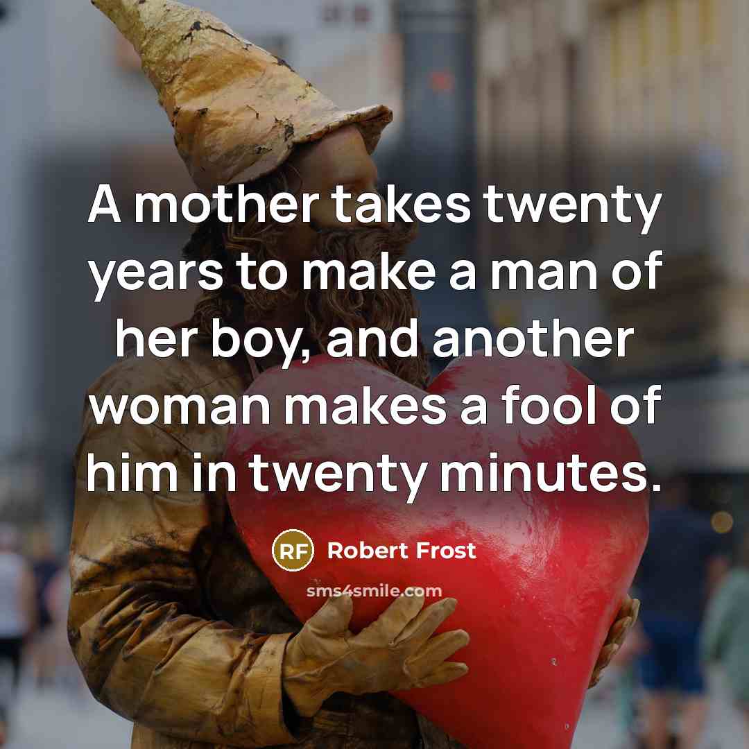 “A mother takes twenty years to make a man of…” quote by Robert Frost