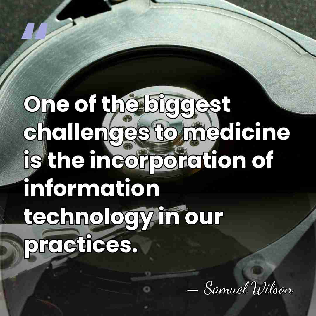 One of the biggest challenges to medicine is the incorporation of information&hellip; - Samuel Wilson