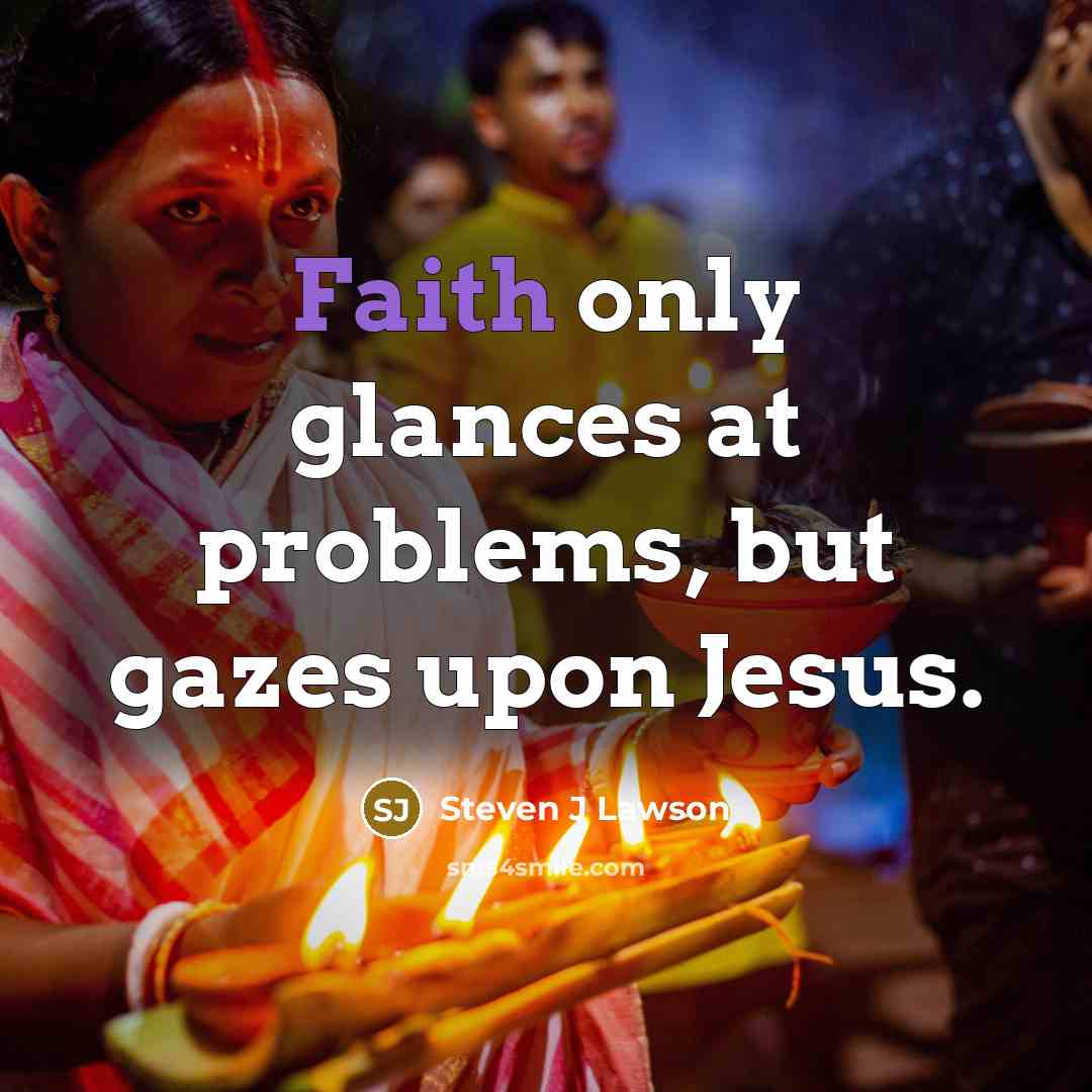 “Faith only glances at problems, but gazes upon Jesus.…” quote by Steven J Lawson
