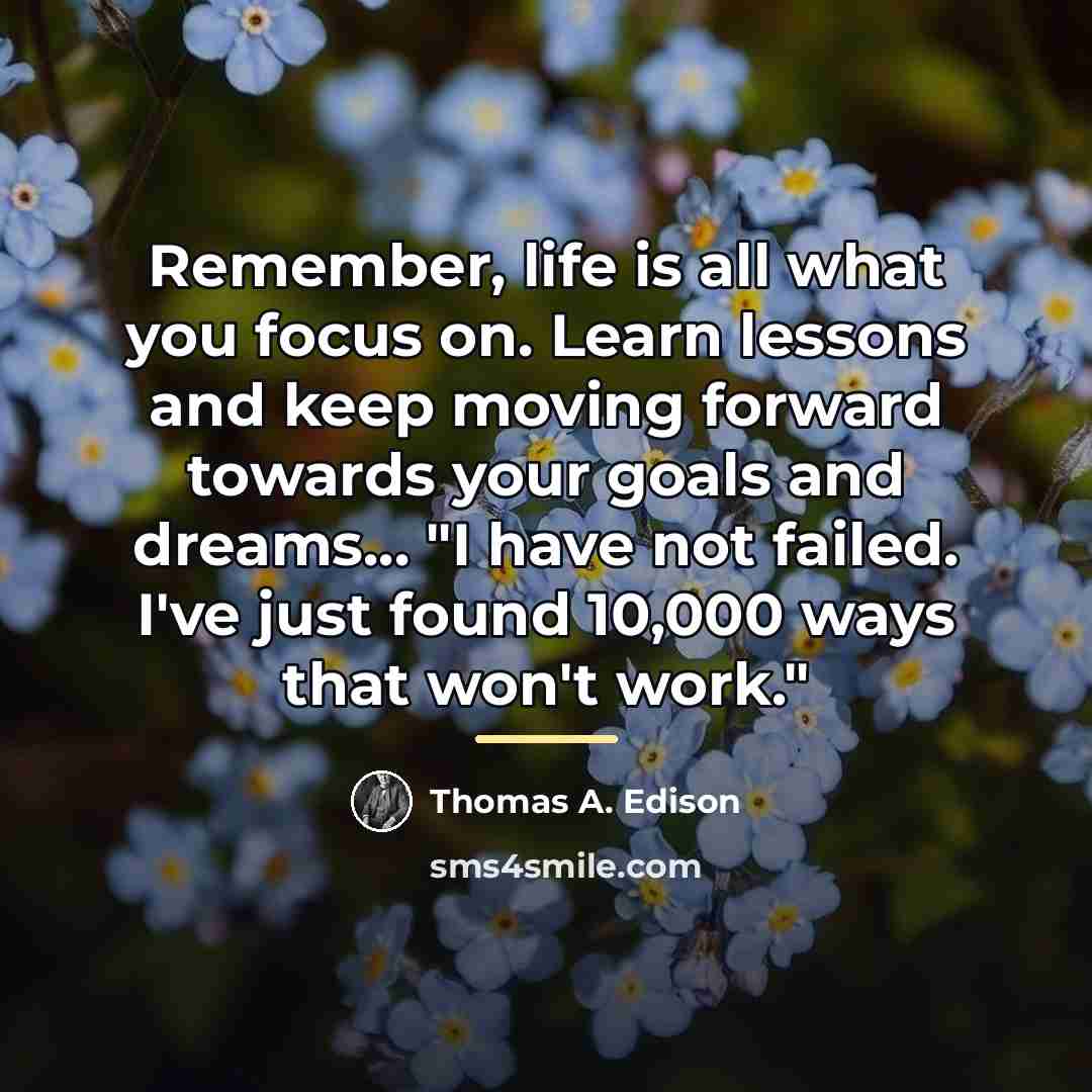 “Remember, life is all what you focus on. Learn lessons…” quote by Thomas A. Edison