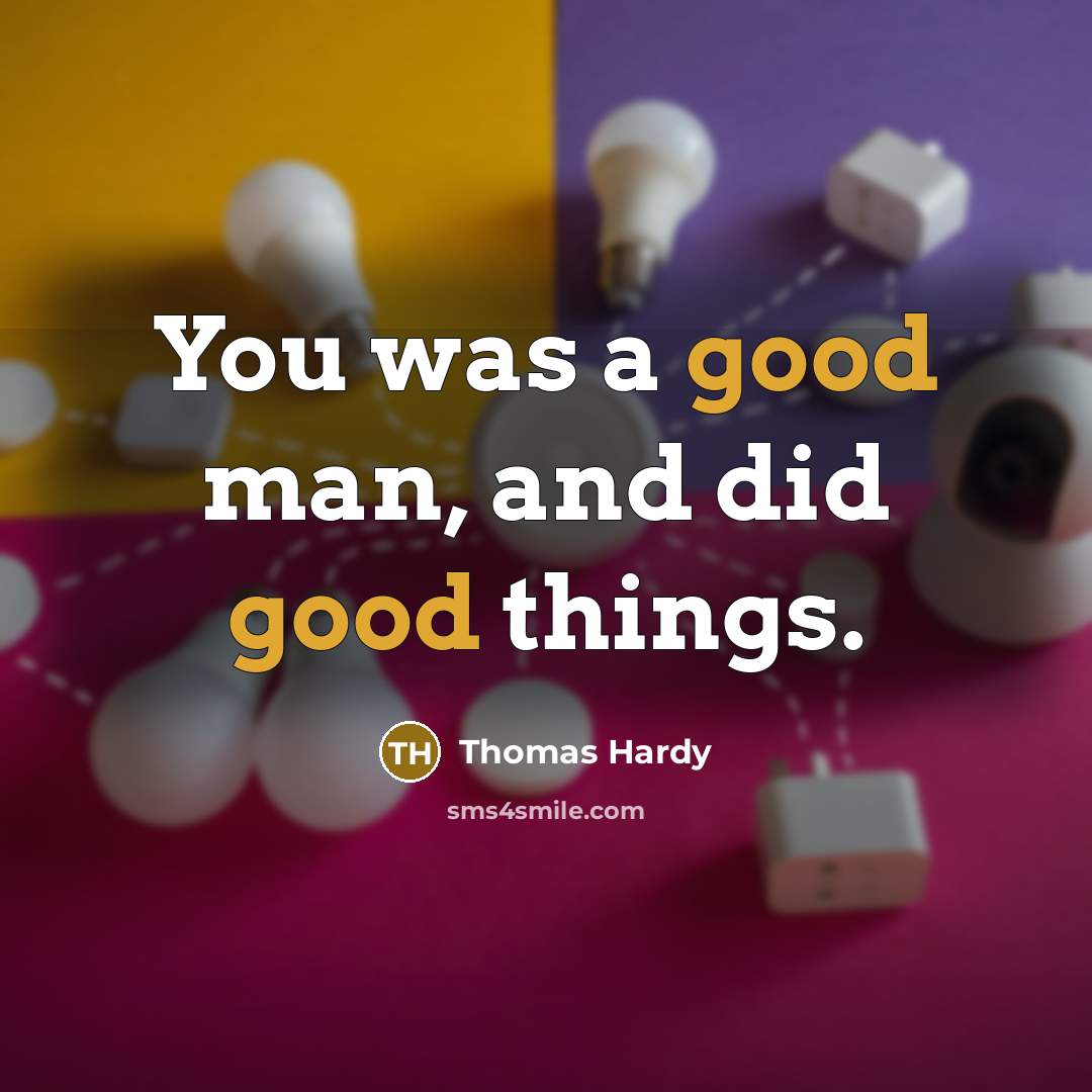 “You was a good man, and did good things.…” quote by Thomas Hardy