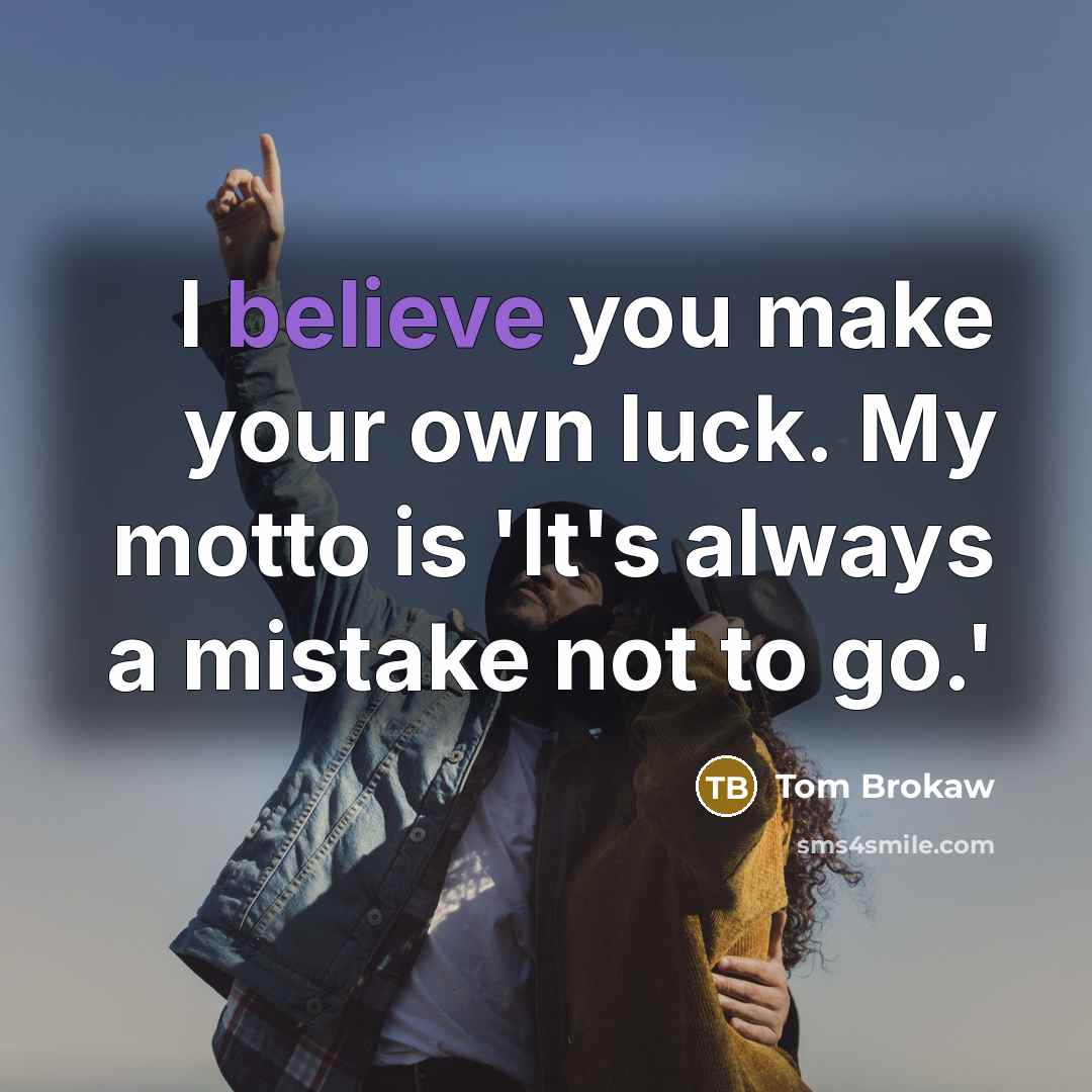 “I believe you make your own luck. My motto is…” quote by Tom Brokaw