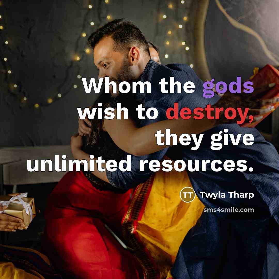 “Whom the gods wish to destroy, they give unlimited resources.” quote by Twyla Tharp
