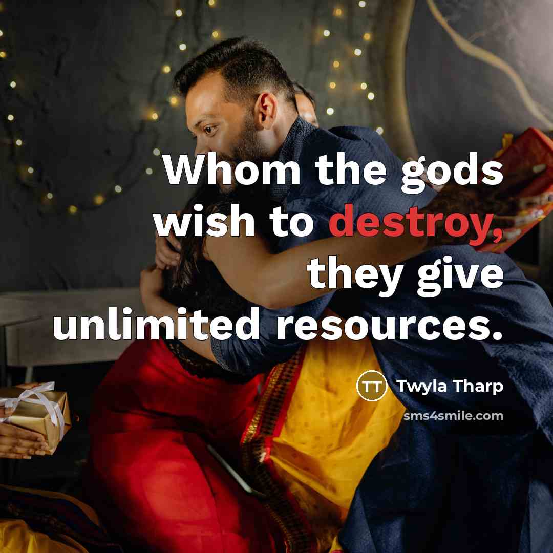 “Whom the gods wish to destroy, they give unlimited resources.…” quote by Twyla Tharp
