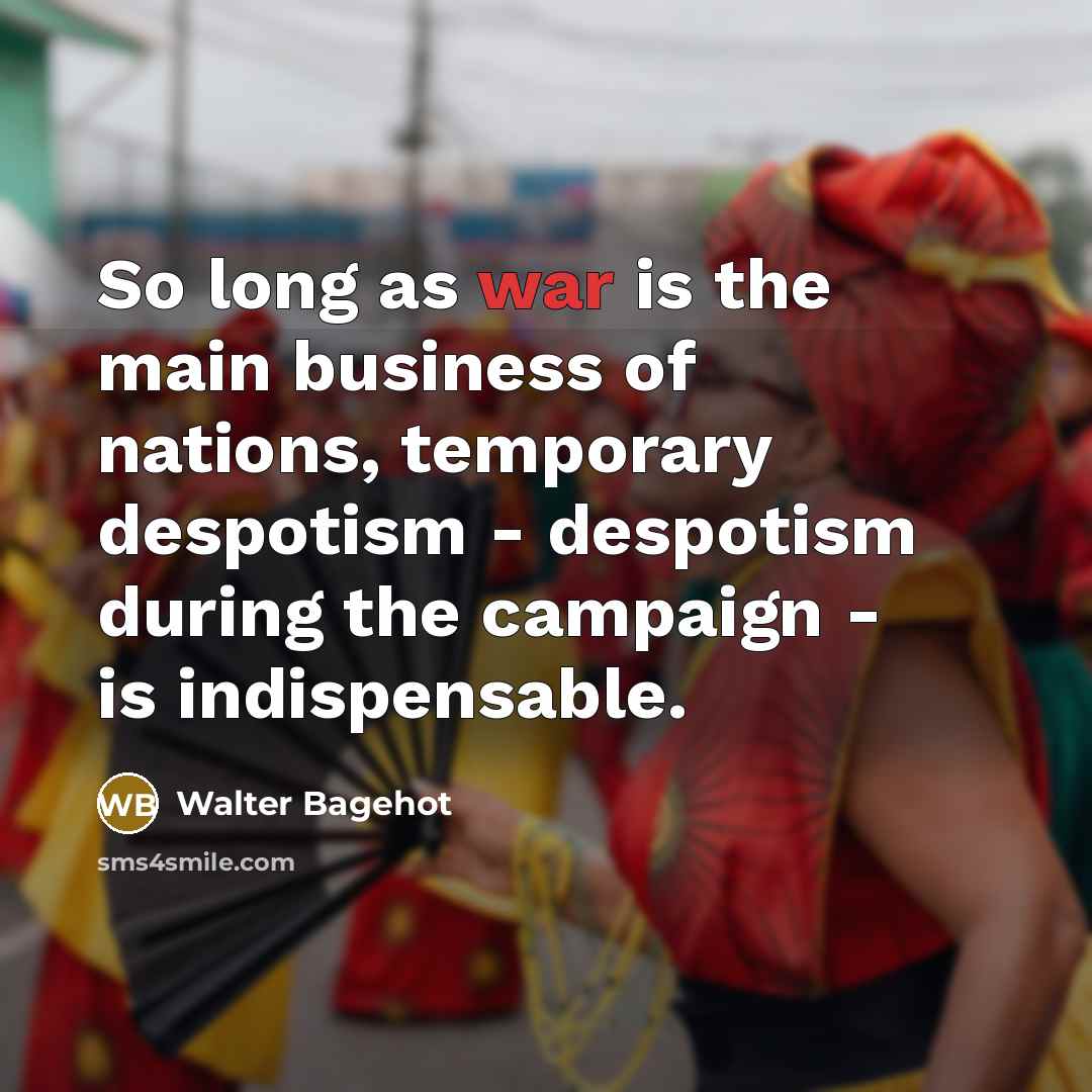“So long as war is the main business of nations,…” quote by Walter Bagehot