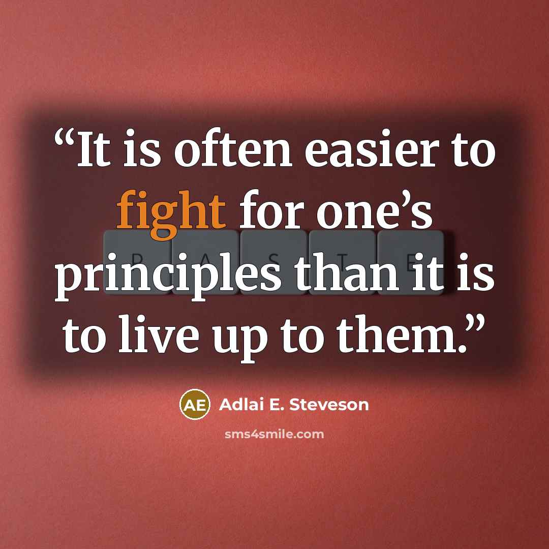 “It is often easier to fight for one’s principles than it is to live up to them.” quote by Adlai E. Steveson