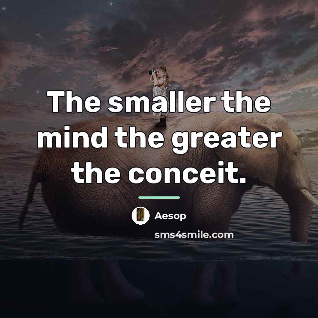 “The smaller the mind the greater the conceit.…” quote by Aesop