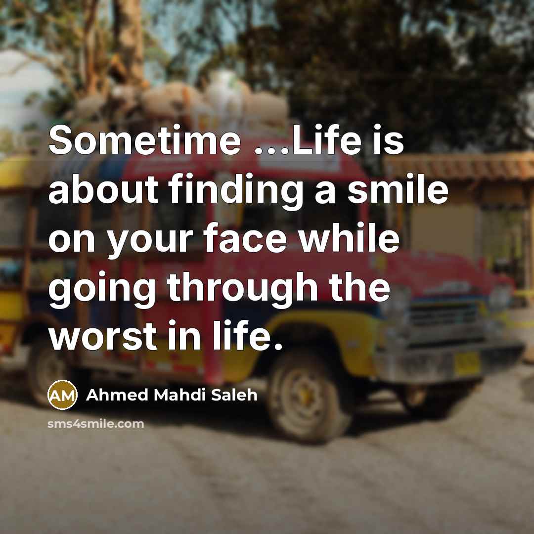 “Sometime ...Life is about finding a smile on your face…” quote by Ahmed Mahdi Saleh