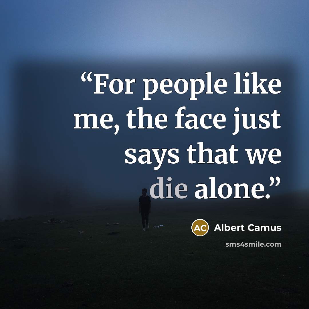 “For people like me, the face just says that we die alone.” quote by Albert Camus