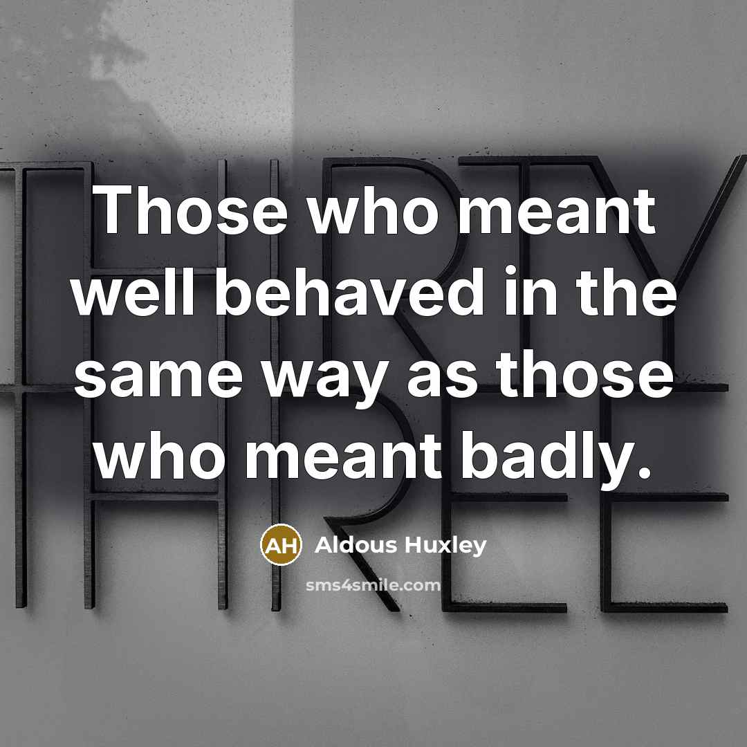 “Those who meant well behaved in the same way as those who meant badly.” quote by Aldous Huxley