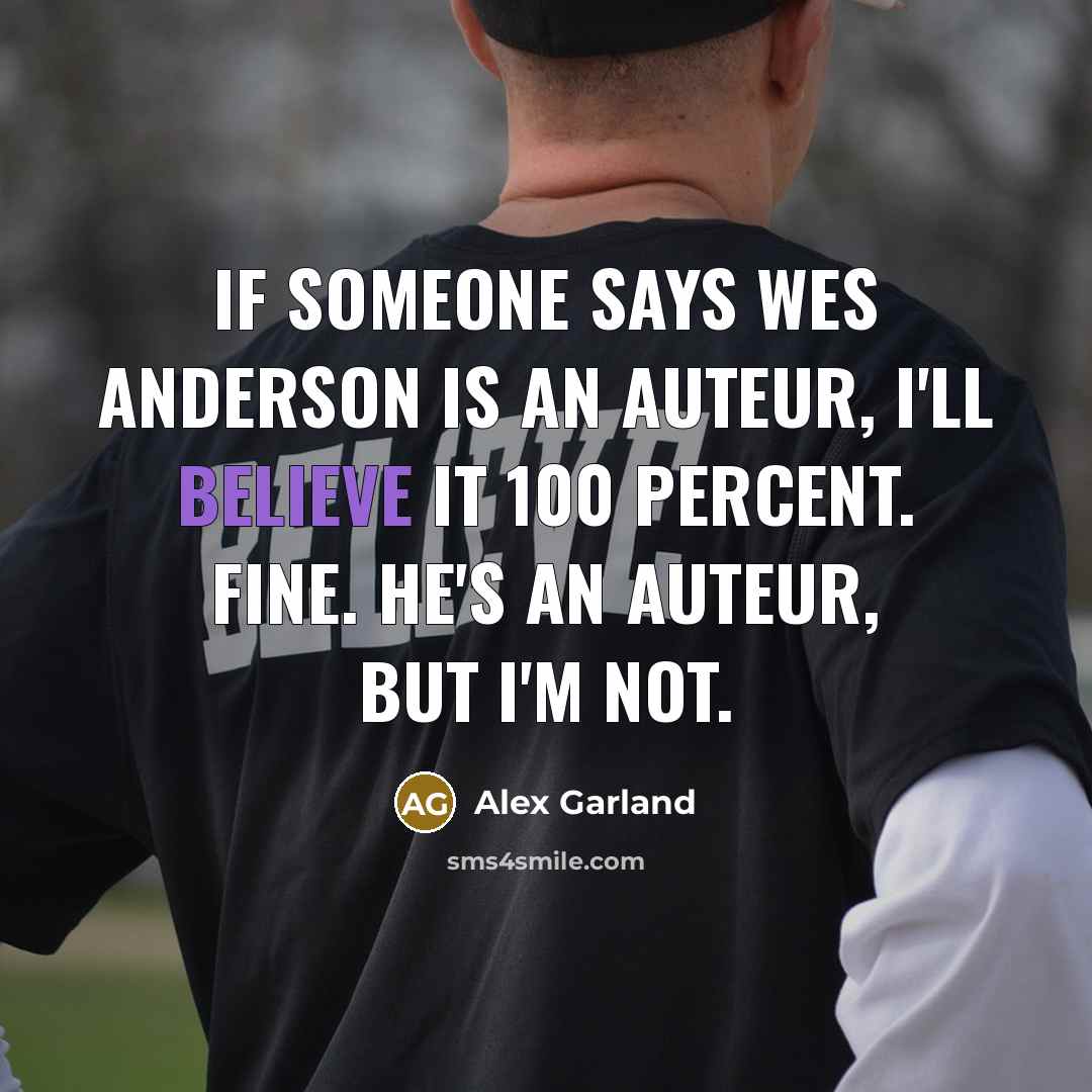 “If someone says Wes Anderson is an auteur, I'll believe…” quote by Alex Garland