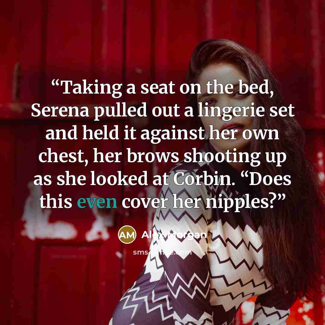 “Taking a seat on the bed, Serena pulled out a lingerie set and held it against her own chest, her brows shooting up as she looked at Corbin. “Does this even cover her nipples?” quote by Alex Morgan