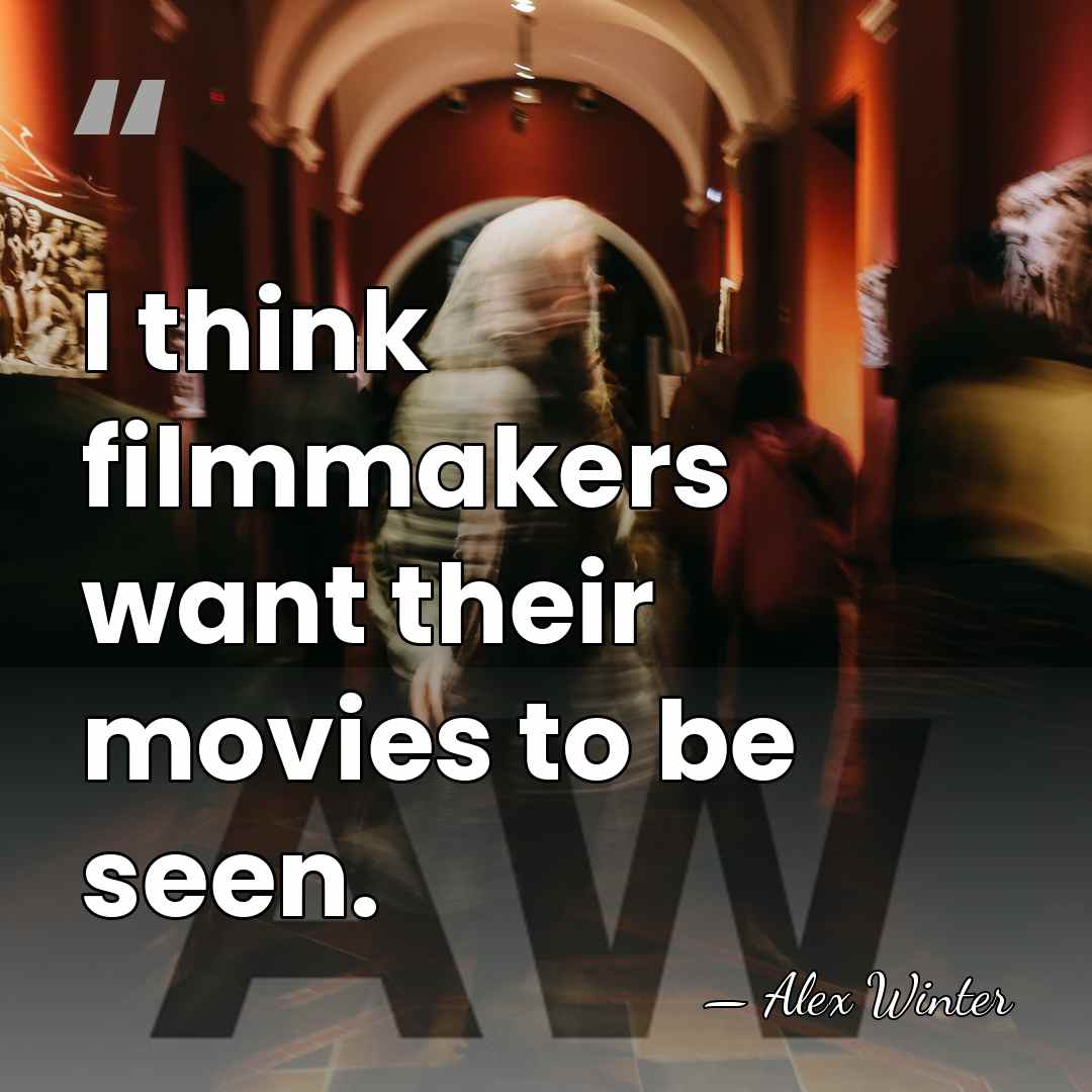 I think filmmakers want their movies to be seen. - Alex Winter
