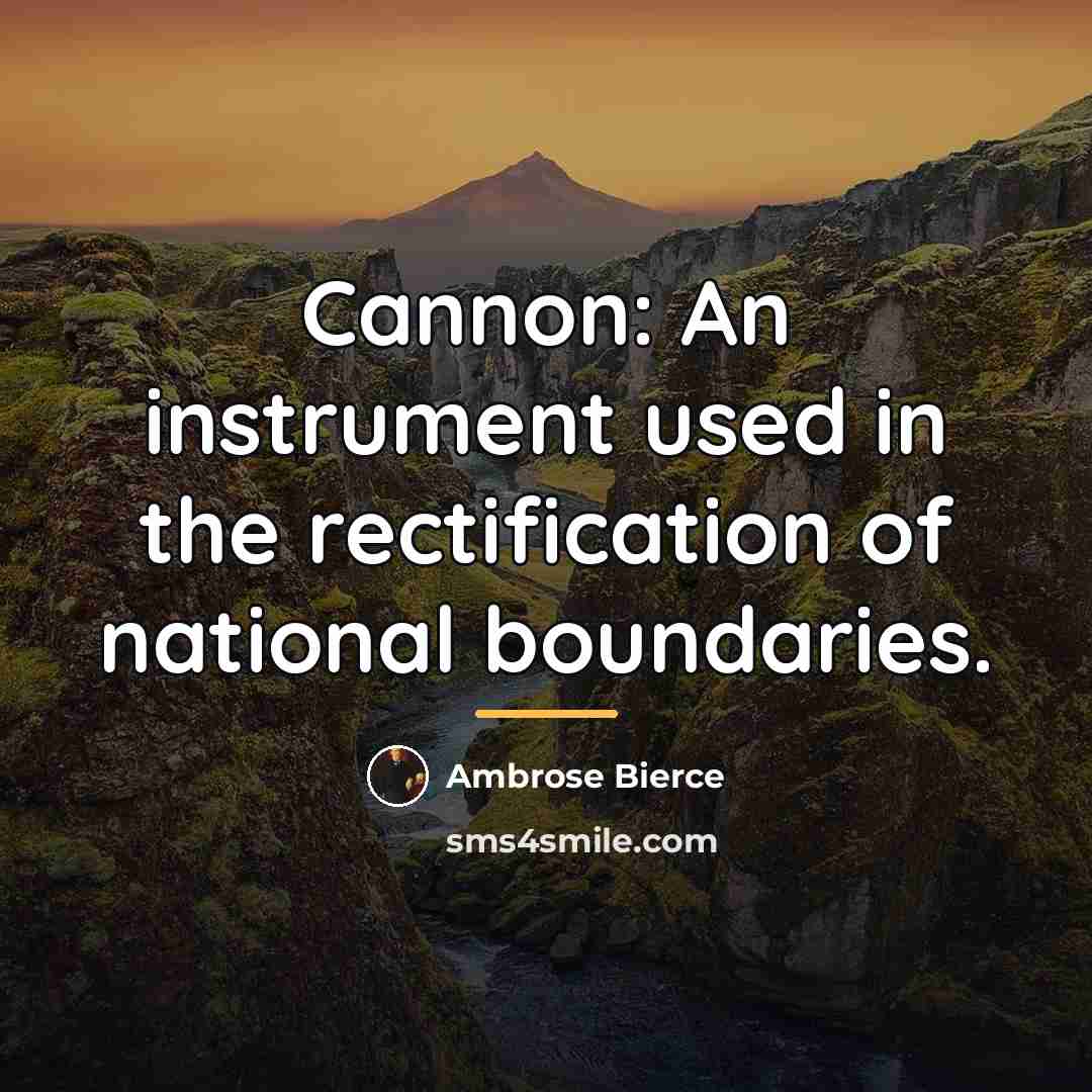 “Cannon: An instrument used in the rectification of national boundaries.…” quote by Ambrose Bierce