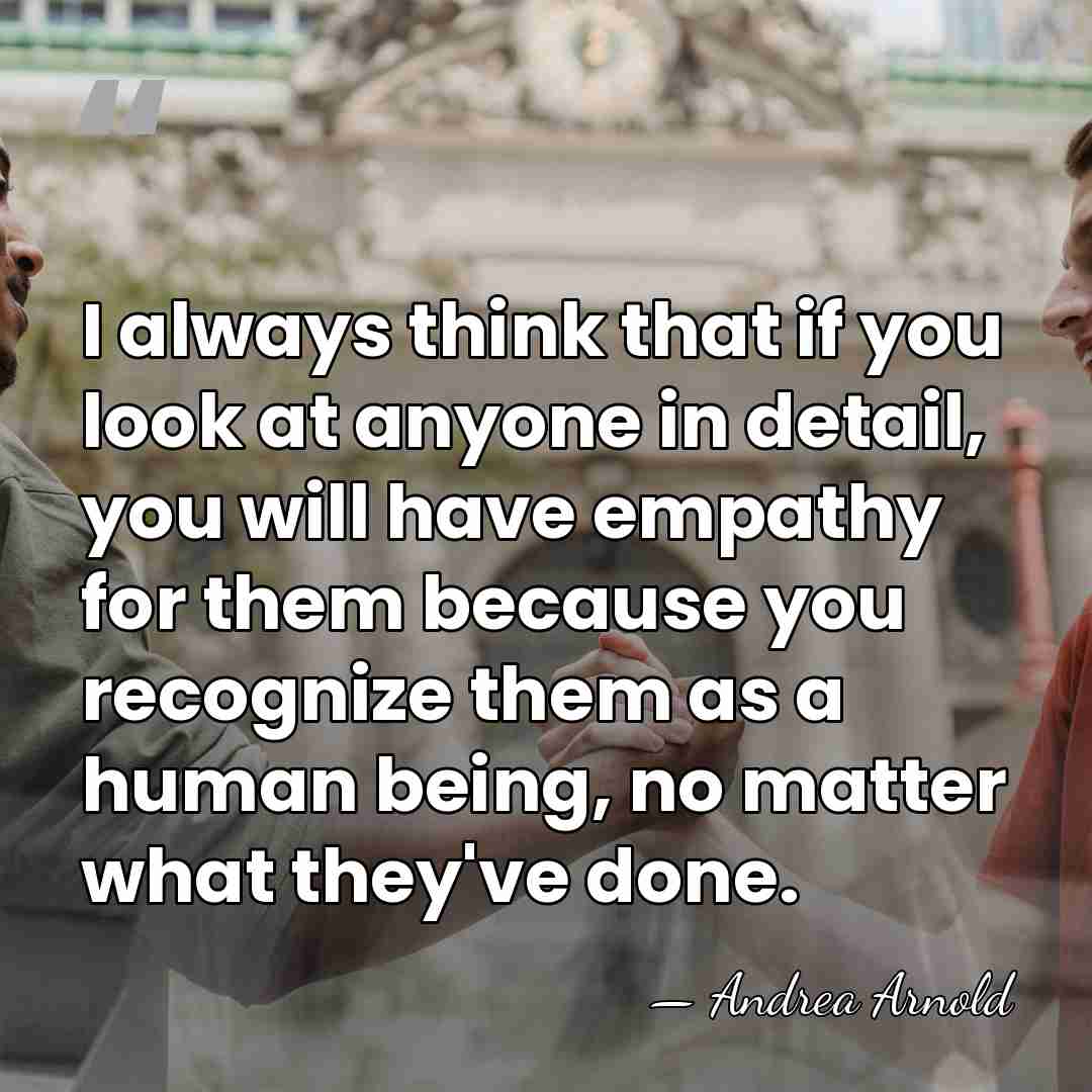 I always think that if you look at anyone in detail, you&hellip; - Andrea Arnold