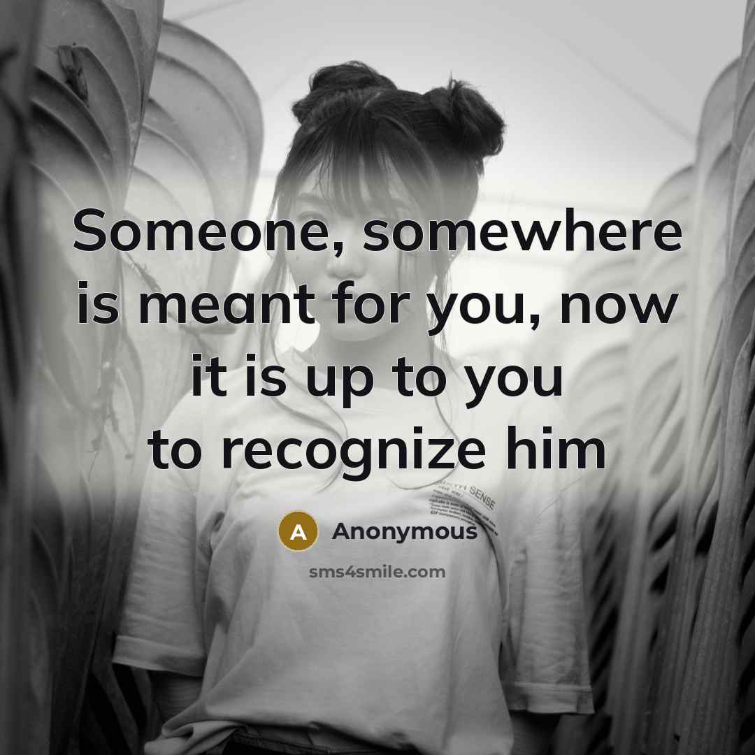 “Someone, somewhere is meant for you, now it is up…” quote by Anonymous