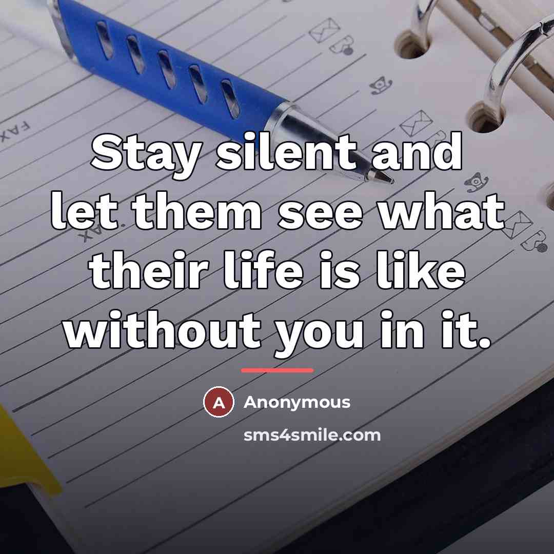 “Stay silent and let them see what their life is…” quote by Anonymous