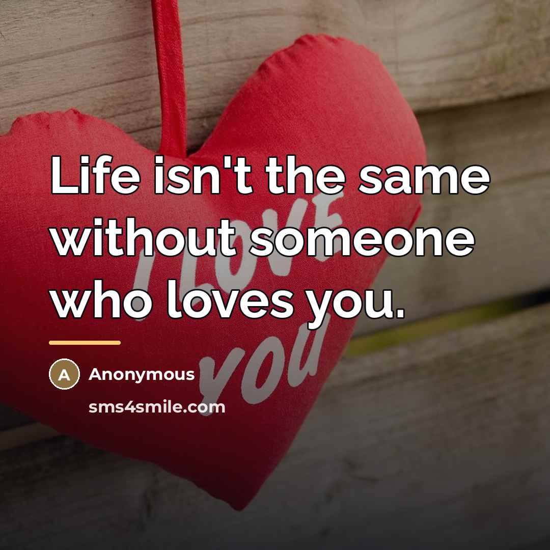 “Life isn't the same without someone who loves you.…” quote by Anonymous