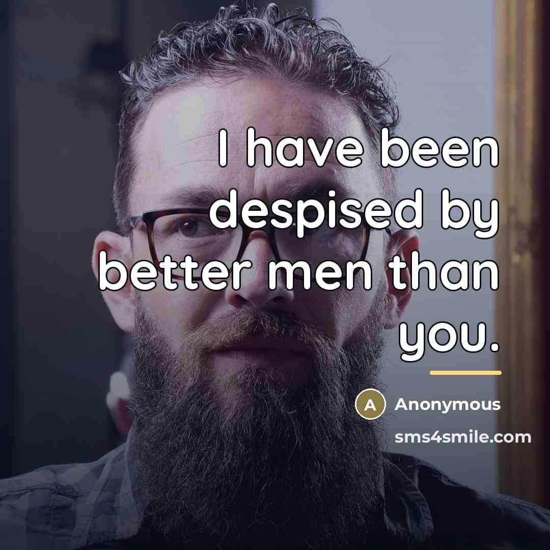 “I have been despised by better men than you.…” quote by Anonymous