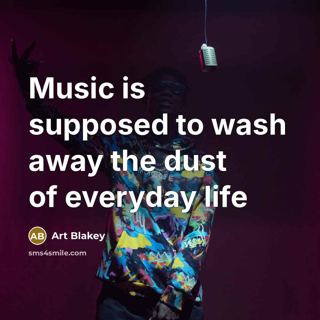 “Music is supposed to wash away the dust of everyday…” quote by Art Blakey