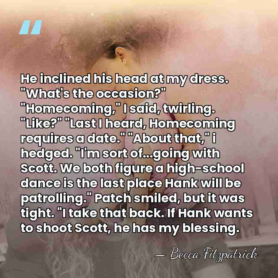 He inclined his head at my dress. "What's the occasion?" "Homecoming," I&hellip; - Becca Fitzpatrick