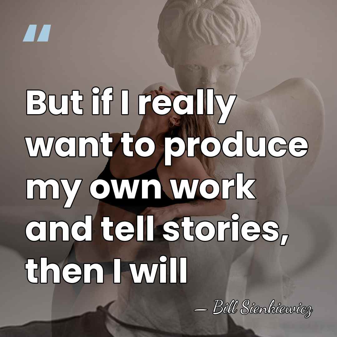 But if I really want to produce my own work and tell&hellip; - Bill Sienkiewicz