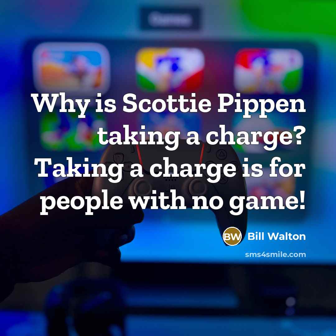 “Why is Scottie Pippen taking a charge? Taking a charge…” quote by Bill Walton