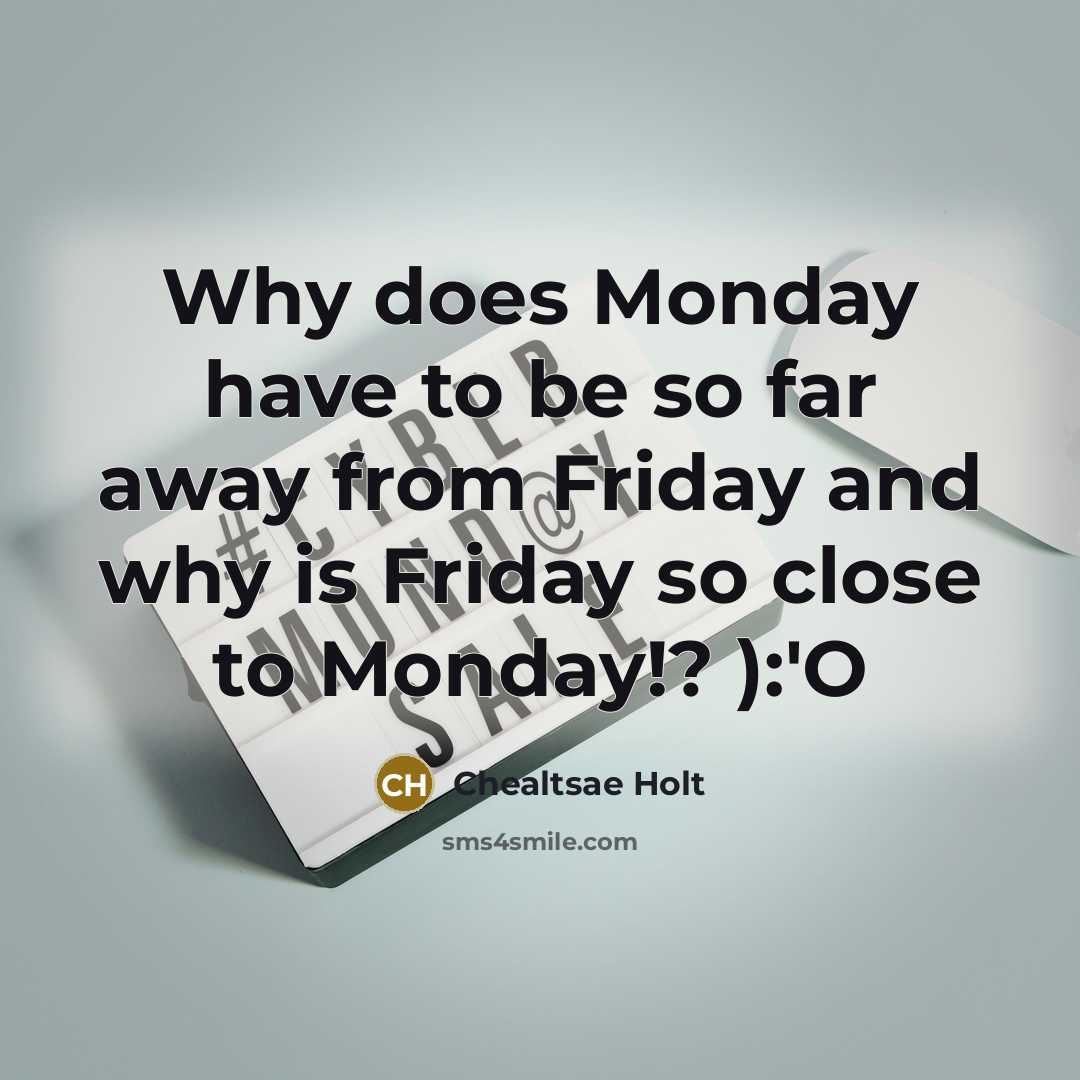 “Why does Monday have to be so far away from Friday and why is Friday so close to Monday!? ):'O” quote by Chealtsae Holt