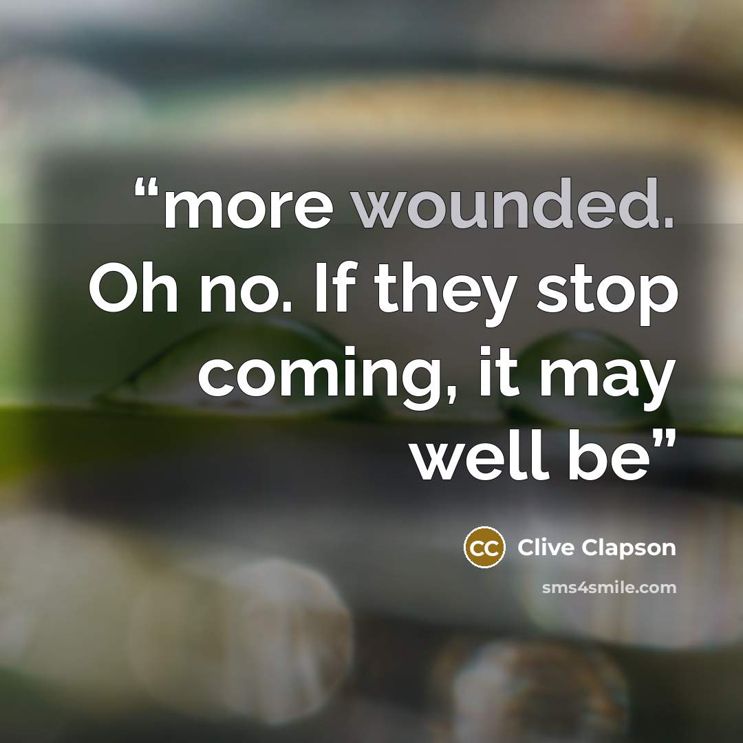 “more wounded. Oh no. If they stop coming, it may well be” quote by Clive Clapson