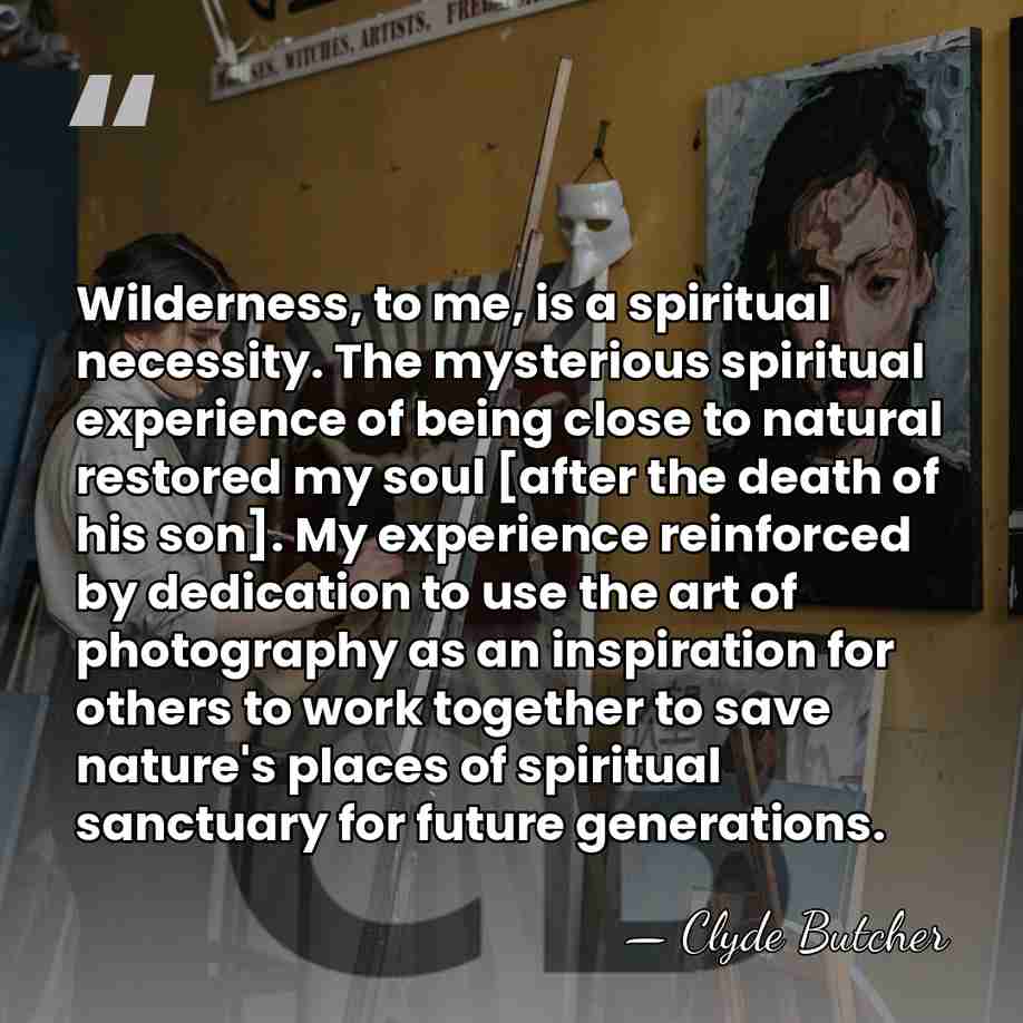 Wilderness, to me, is a spiritual necessity. The mysterious spiritual experience of&hellip; - Clyde Butcher